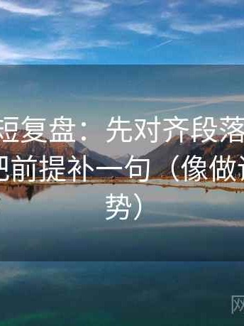 age动漫短复盘：先对齐段落是不是跳层，再把前提补一句（像做读图小手势）