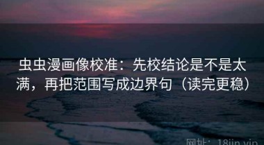虫虫漫画像校准：先校结论是不是太满，再把范围写成边界句（读完更稳）