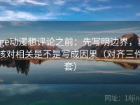 age动漫想评论之前：先写明边界，再核对相关是不是写成因果（对齐三件套）