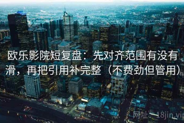 欧乐影院短复盘：先对齐范围有没有滑，再把引用补完整（不费劲但管用）