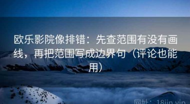 欧乐影院像排错：先查范围有没有画线，再把范围写成边界句（评论也能用）