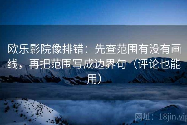 欧乐影院像排错：先查范围有没有画线，再把范围写成边界句（评论也能用）