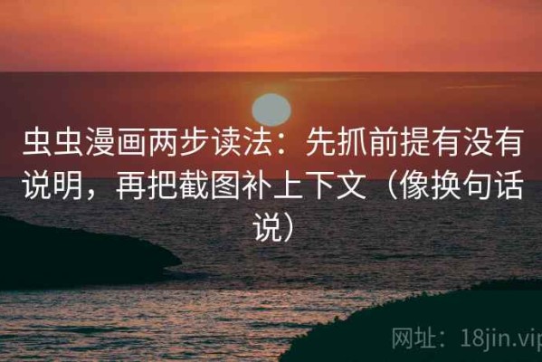虫虫漫画两步读法：先抓前提有没有说明，再把截图补上下文（像换句话说）