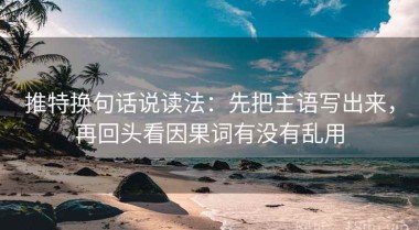 推特换句话说读法：先把主语写出来，再回头看因果词有没有乱用