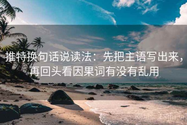 推特换句话说读法：先把主语写出来，再回头看因果词有没有乱用