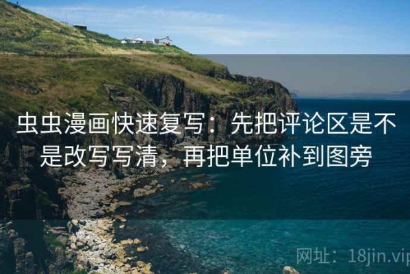 虫虫漫画快速复写：先把评论区是不是改写写清，再把单位补到图旁