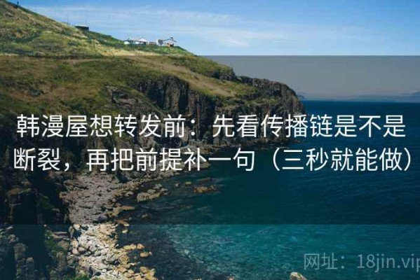 韩漫屋想转发前：先看传播链是不是断裂，再把前提补一句（三秒就能做）