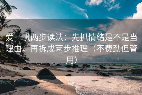 爱一帆两步读法：先抓情绪是不是当理由，再拆成两步推理（不费劲但管用）
