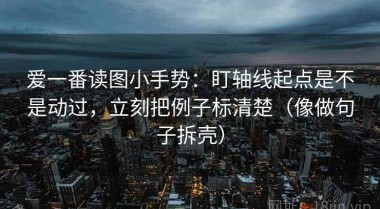 爱一番读图小手势：盯轴线起点是不是动过，立刻把例子标清楚（像做句子拆壳）