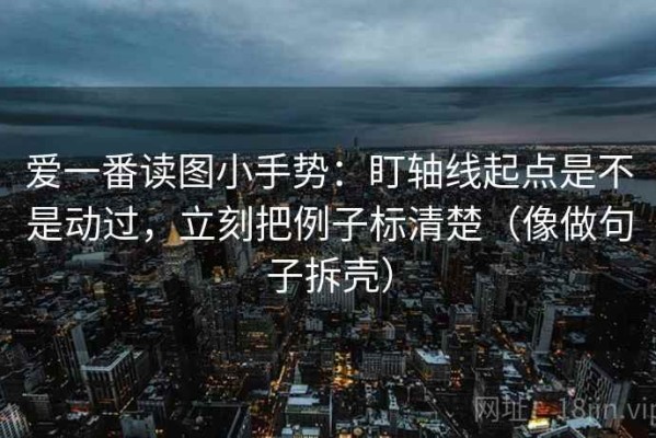 爱一番读图小手势：盯轴线起点是不是动过，立刻把例子标清楚（像做句子拆壳）