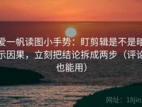 爱一帆读图小手势：盯剪辑是不是暗示因果，立刻把结论拆成两步（评论也能用）