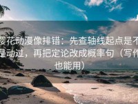 樱花动漫像排错：先查轴线起点是不是动过，再把定论改成概率句（写作也能用）