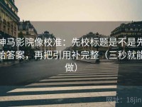 神马影院像校准：先校标题是不是先给答案，再把引用补完整（三秒就能做）