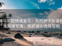 神马影院快速复写：先把例子有没有当规律写清，再把镜头选择写明
