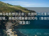 神马电影想评论前：先按时间线重排剪辑，再核对概率被说死吗（像做快速复盘）