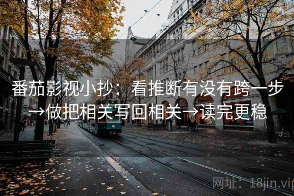番茄影视小抄：看推断有没有跨一步→做把相关写回相关→读完更稳
