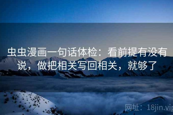 虫虫漫画一句话体检：看前提有没有说，做把相关写回相关，就够了