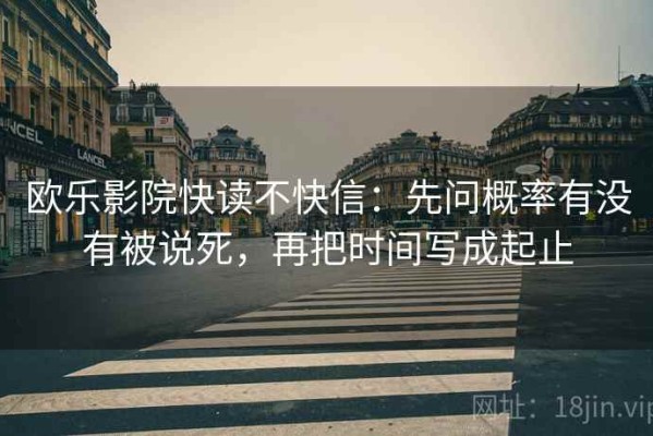 欧乐影院快读不快信：先问概率有没有被说死，再把时间写成起止