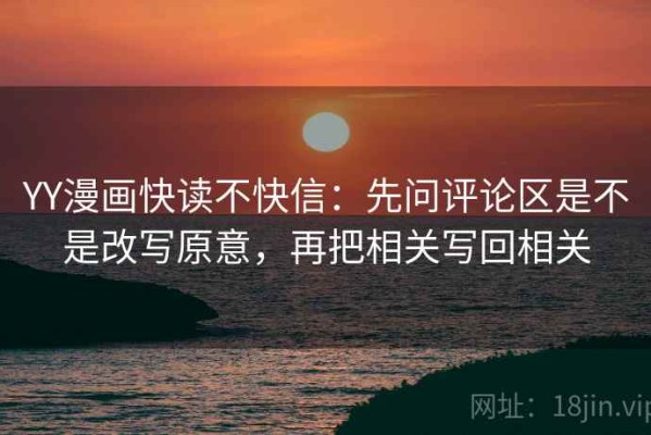 YY漫画快读不快信：先问评论区是不是改写原意，再把相关写回相关