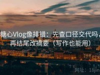 糖心Vlog像排错：先查口径交代吗，再结尾改摘要（写作也能用）