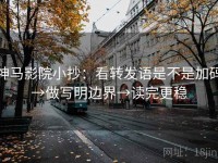 神马影院小抄：看转发语是不是加码→做写明边界→读完更稳