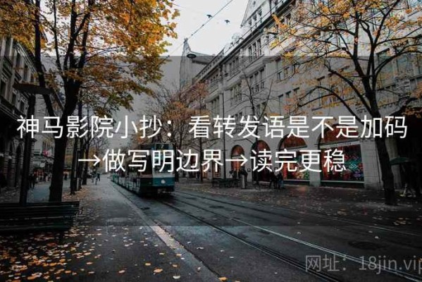 神马影院小抄：看转发语是不是加码→做写明边界→读完更稳