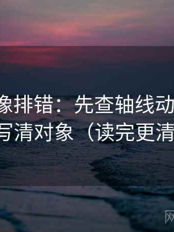 爱一番像排错：先查轴线动起点吗，再写清对象（读完更清楚）