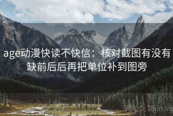 age动漫快读不快信：核对截图有没有缺前后后再把单位补到图旁