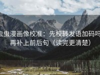 虫虫漫画像校准：先校转发语加码吗，再补上前后句（读完更清楚）