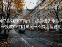 神马影视读写动作：抓导语先定性吗→换成中性因果词→不费劲但管用