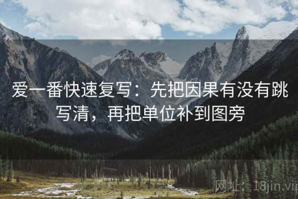 爱一番快速复写：先把因果有没有跳写清，再把单位补到图旁