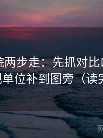 星空影院两步走：先抓对比口径齐不齐，再把单位补到图旁（读完更清醒）