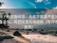 柚子影视像排错：先查字幕是不是加重语气，再把段落写成提纲（写作也能用）