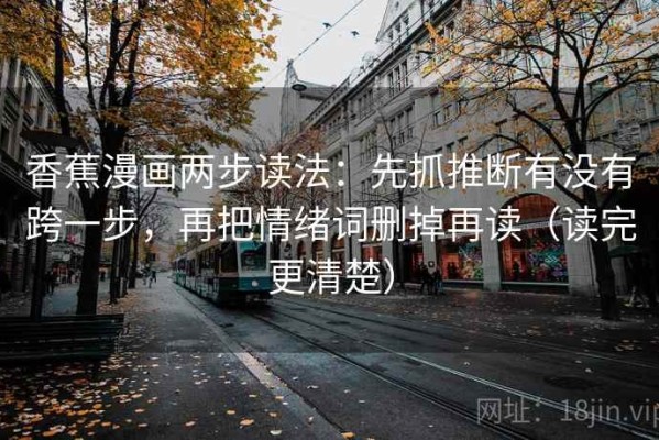 香蕉漫画两步读法：先抓推断有没有跨一步，再把情绪词删掉再读（读完更清楚）