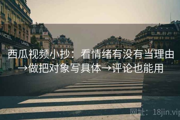 西瓜视频小抄：看情绪有没有当理由→做把对象写具体→评论也能用