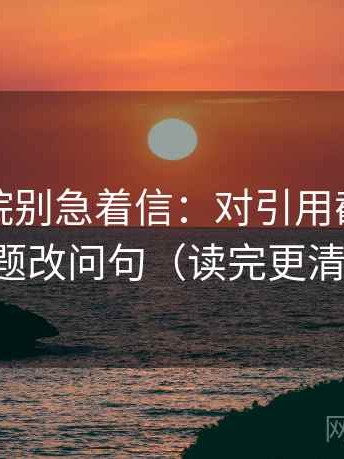 天天影院别急着信：对引用截断吗先标题改问句（读完更清醒）
