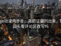 age动漫两步走：先把证据列出来，再回头看评论区改写吗