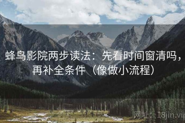 蜂鸟影院两步读法：先看时间窗清吗，再补全条件（像做小流程）