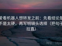 爱看机器人想转发之前：先看结论是不是太硬，再写明镜头选择（把句子拉直）