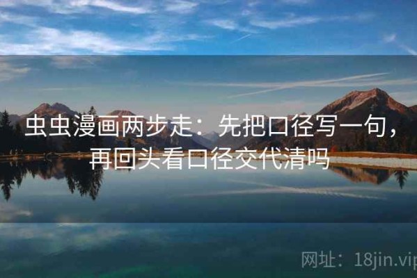 虫虫漫画两步走：先把口径写一句，再回头看口径交代清吗
