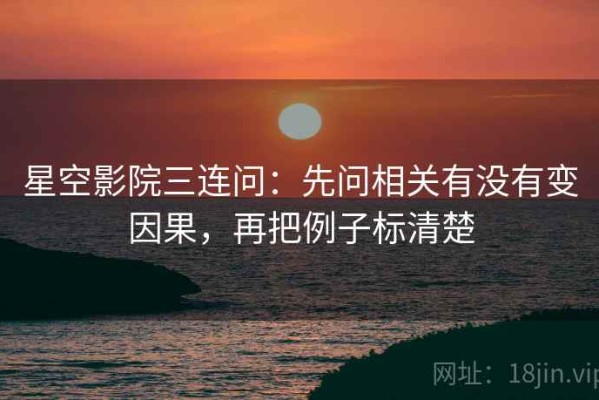 星空影院三连问：先问相关有没有变因果，再把例子标清楚
