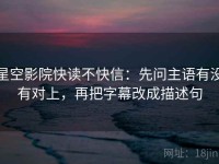 星空影院快读不快信：先问主语有没有对上，再把字幕改成描述句