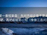 爱一番短复盘：先对齐结论是不是太硬，再把前提补一句（像做三连问）