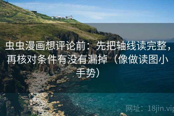 虫虫漫画想评论前：先把轴线读完整，再核对条件有没有漏掉（像做读图小手势）