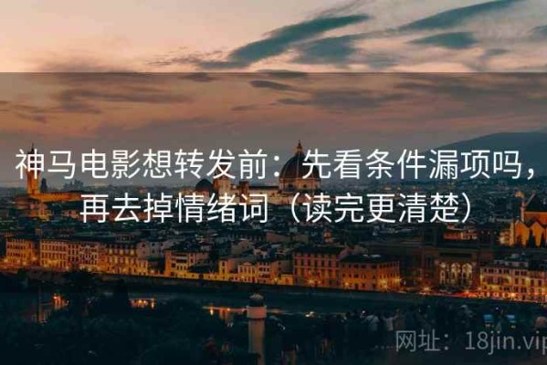 神马电影想转发前：先看条件漏项吗，再去掉情绪词（读完更清楚）