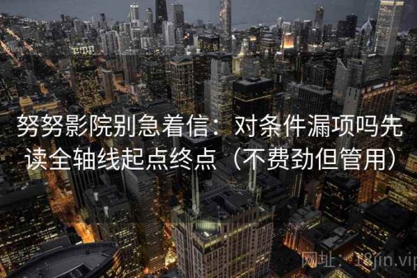 努努影院别急着信：对条件漏项吗先读全轴线起点终点（不费劲但管用）