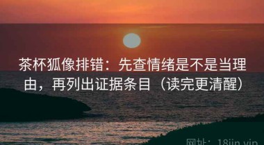 茶杯狐像排错：先查情绪是不是当理由，再列出证据条目（读完更清醒）