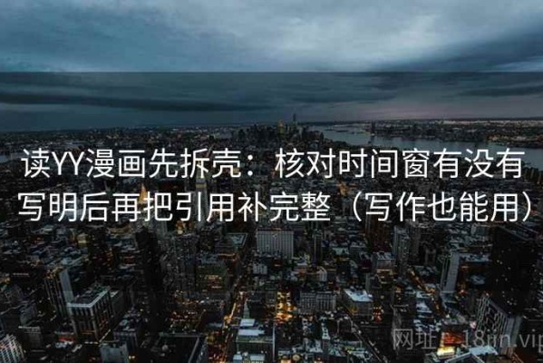 读YY漫画先拆壳：核对时间窗有没有写明后再把引用补完整（写作也能用）