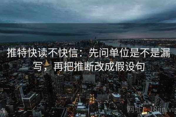 推特快读不快信：先问单位是不是漏写，再把推断改成假设句
