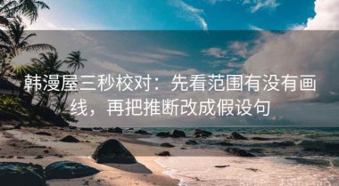 韩漫屋三秒校对：先看范围有没有画线，再把推断改成假设句